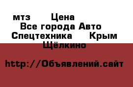 мтз-80 › Цена ­ 100 000 - Все города Авто » Спецтехника   . Крым,Щёлкино